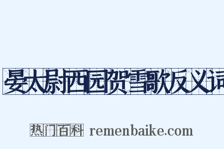 晏太尉西园贺雪歌反义词是什么意思的图片